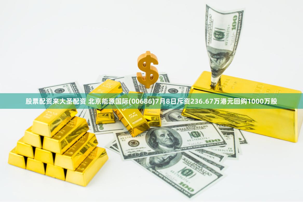 股票配资来大圣配资 北京能源国际(00686)7月8日斥资236.67万港元回购1000万股