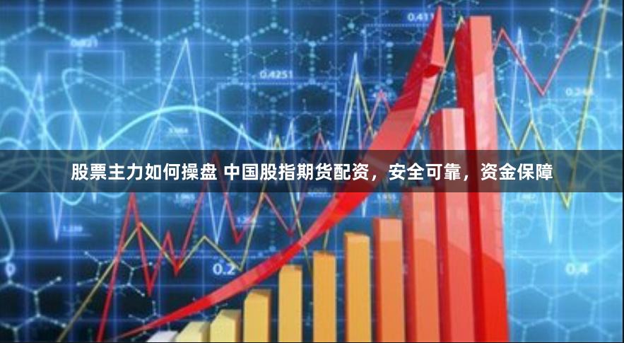 股票主力如何操盘 中国股指期货配资，安全可靠，资金保障