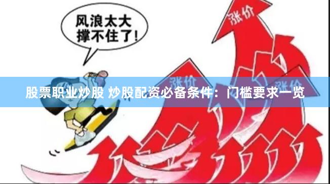 股票职业炒股 炒股配资必备条件：门槛要求一览
