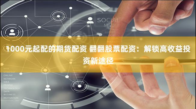 1000元起配的期货配资 翻翻股票配资：解锁高收益投资新途径